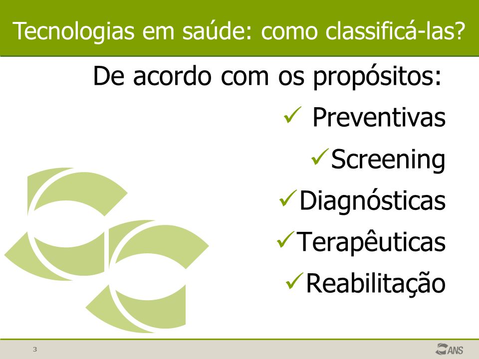 3 De acordo com os propósitos: Preventivas Screening Diagnósticas Terapêuticas Reabilitação Tecnologias em saúde: como classificá-las
