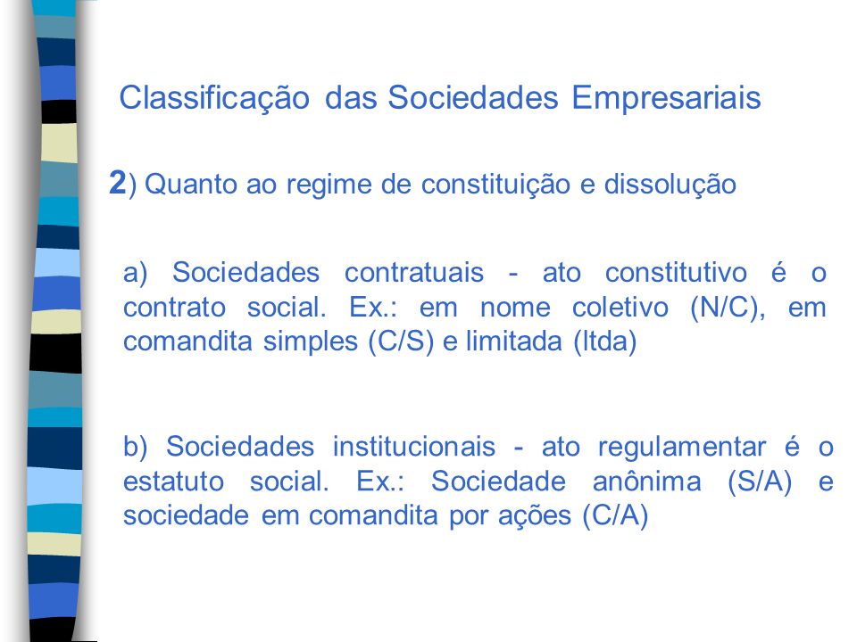 Classificação das Sociedades Empresariais 2 ) Quanto ao regime de constituição e dissolução a) Sociedades contratuais - ato constitutivo é o contrato social.