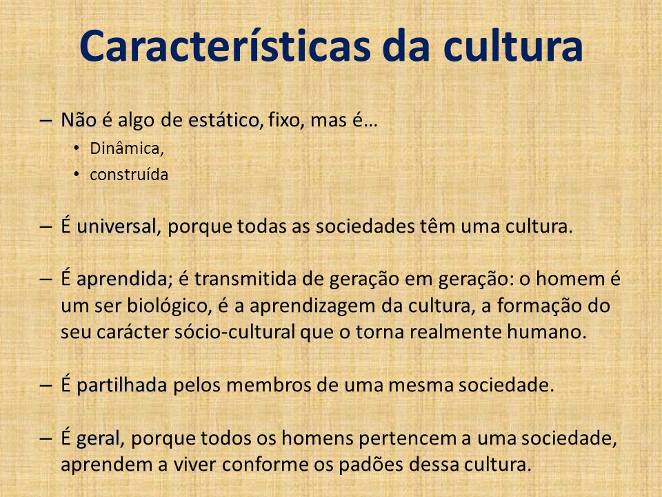 Características da cultura – Não estático – Não é algo de estático, fixo, mas é… Dinâmica, construída universal – É universal, porque todas as sociedades têm uma cultura.