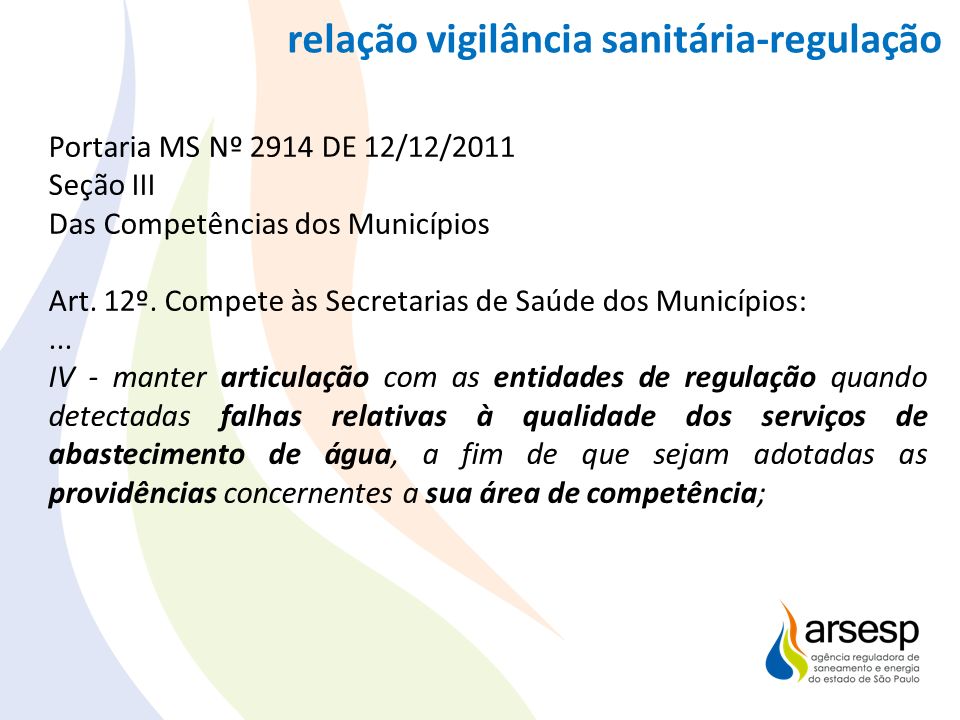 Agência regula e fiscaliza serviços de saneamento Saneamento: Portaria MS Nº 2914 DE 12/12/2011 Seção III Das Competências dos Municípios Art.