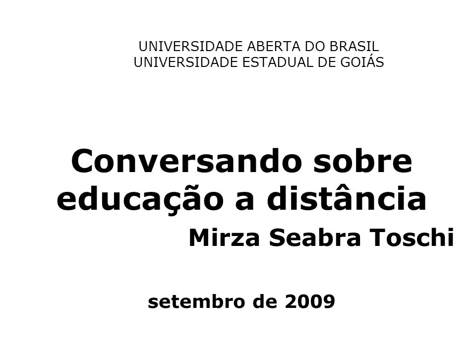 UNIVERSIDADE ABERTA DO BRASIL UNIVERSIDADE ESTADUAL DE GOIÁS Conversando sobre educação a distância Mirza Seabra Toschi setembro de 2009