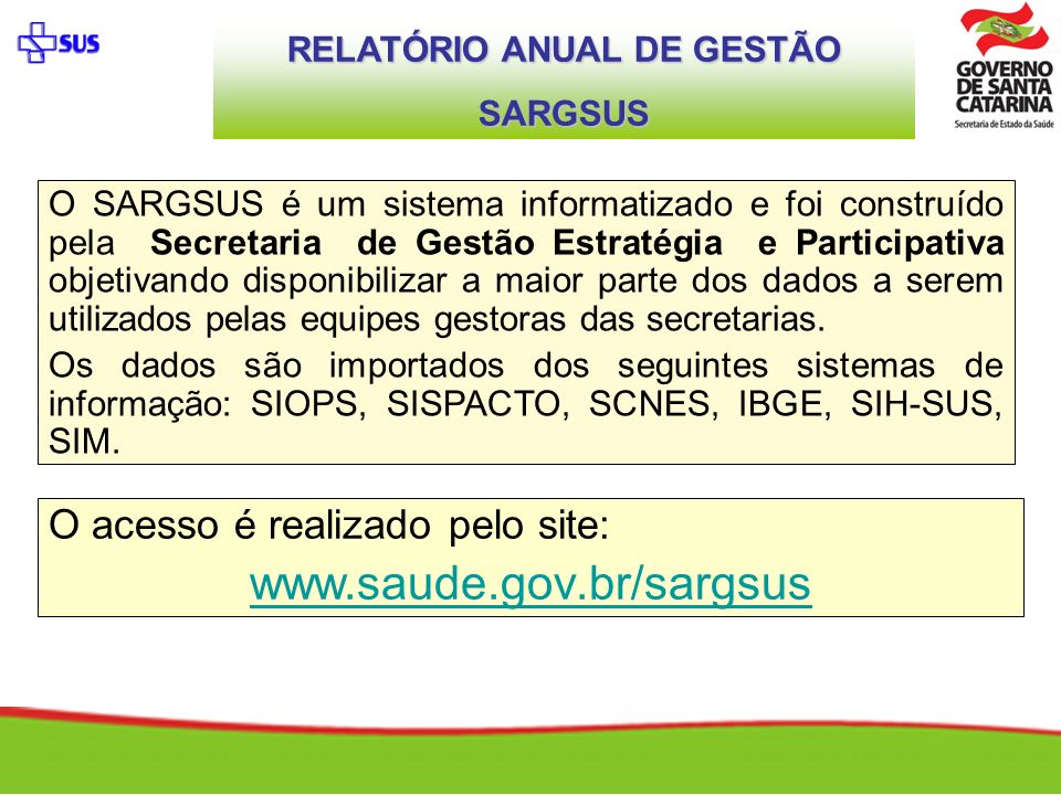 O SARGSUS é um sistema informatizado e foi construído pela Secretaria de Gestão Estratégia e Participativa objetivando disponibilizar a maior parte dos dados a serem utilizados pelas equipes gestoras das secretarias.