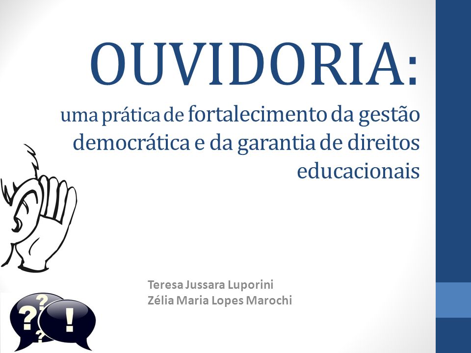 OUVIDORIA: uma prática de fortalecimento da gestão democrática e da garantia de direitos educacionais Teresa Jussara Luporini Zélia Maria Lopes Marochi