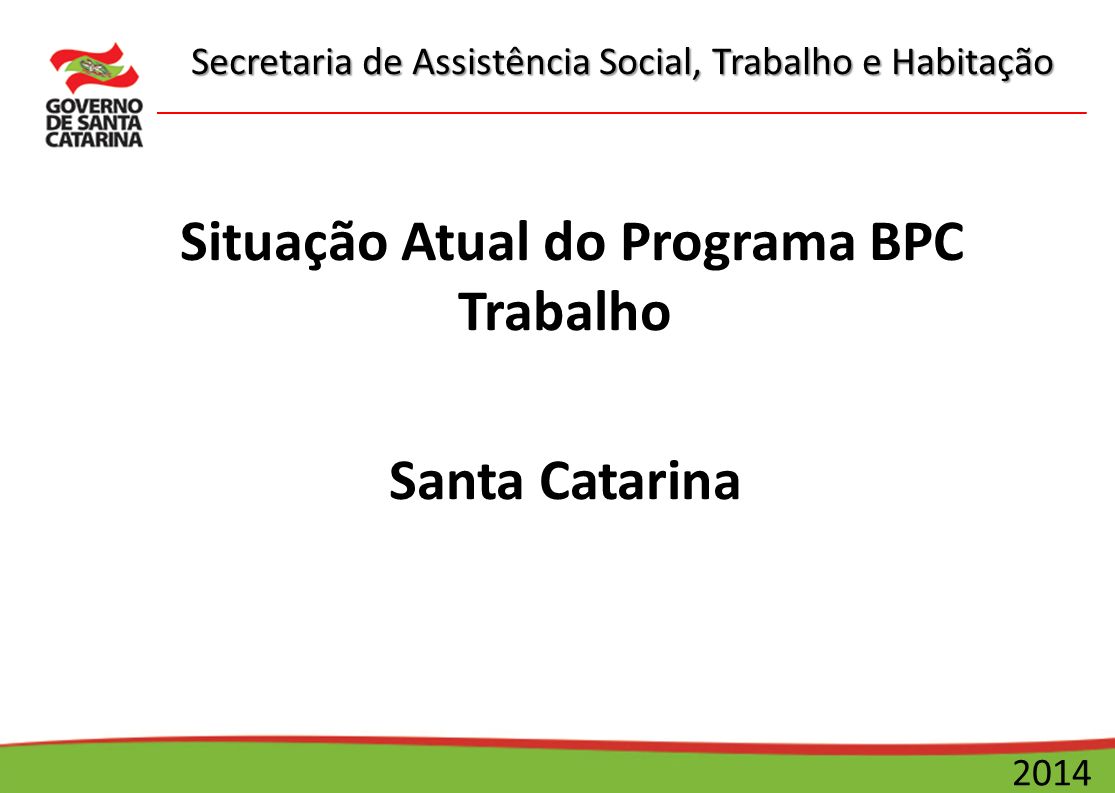 Secretaria de Assistência Social, Trabalho e Habitação 2014 Situação Atual do Programa BPC Trabalho Santa Catarina