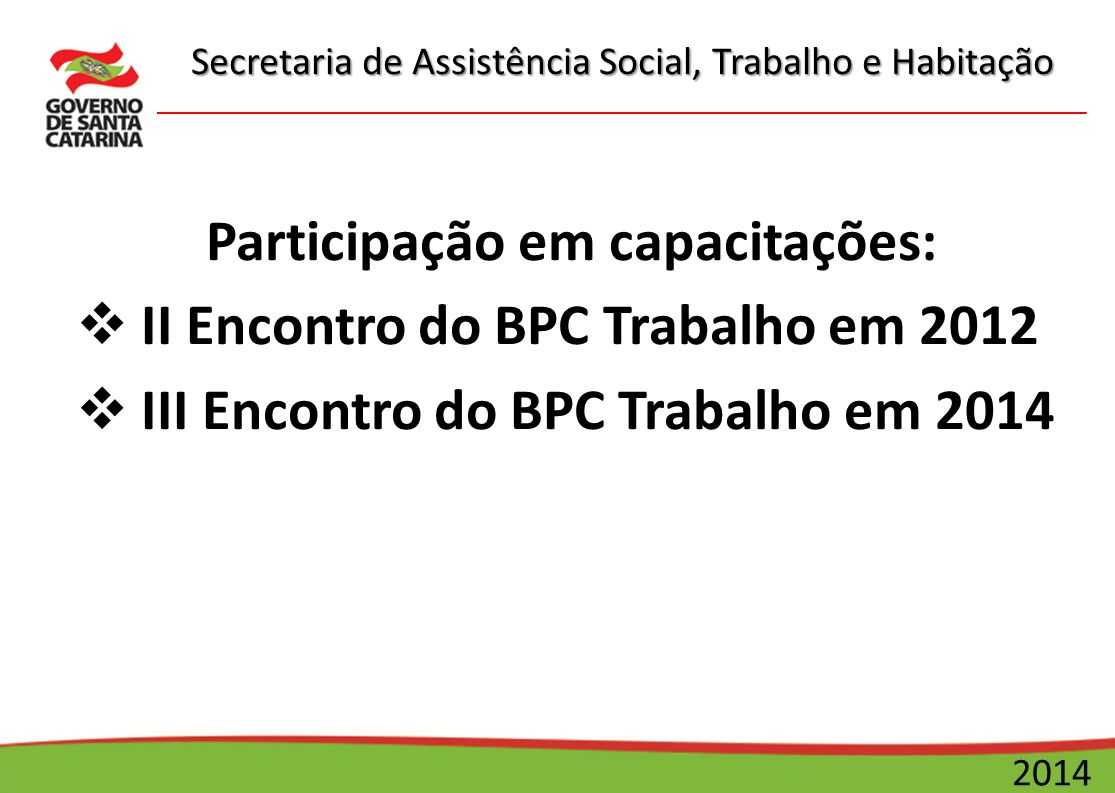 Secretaria de Assistência Social, Trabalho e Habitação 2014 Participação em capacitações:  II Encontro do BPC Trabalho em 2012  III Encontro do BPC Trabalho em 2014