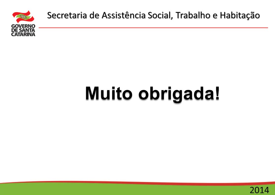 Secretaria de Assistência Social, Trabalho e Habitação 2014 Muito obrigada!