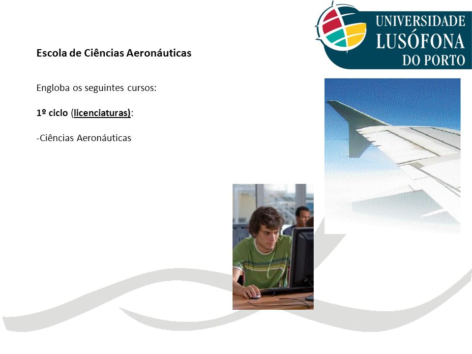 Escola de Ciências Aeronáuticas Engloba os seguintes cursos: 1º ciclo (licenciaturas): -Ciências Aeronáuticas