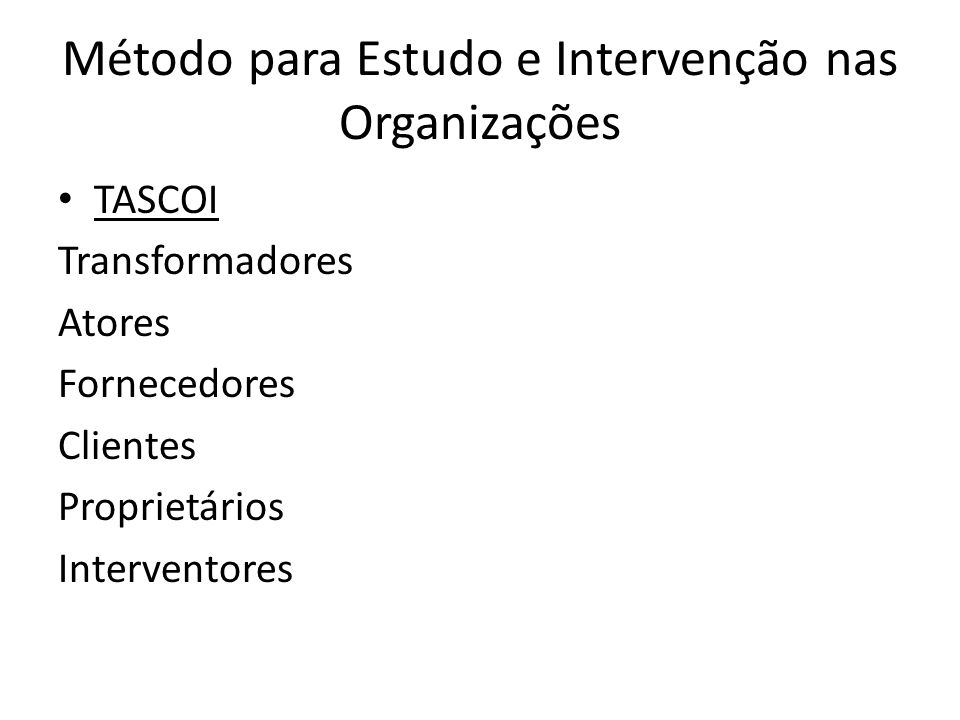 Método para Estudo e Intervenção nas Organizações TASCOI Transformadores Atores Fornecedores Clientes Proprietários Interventores