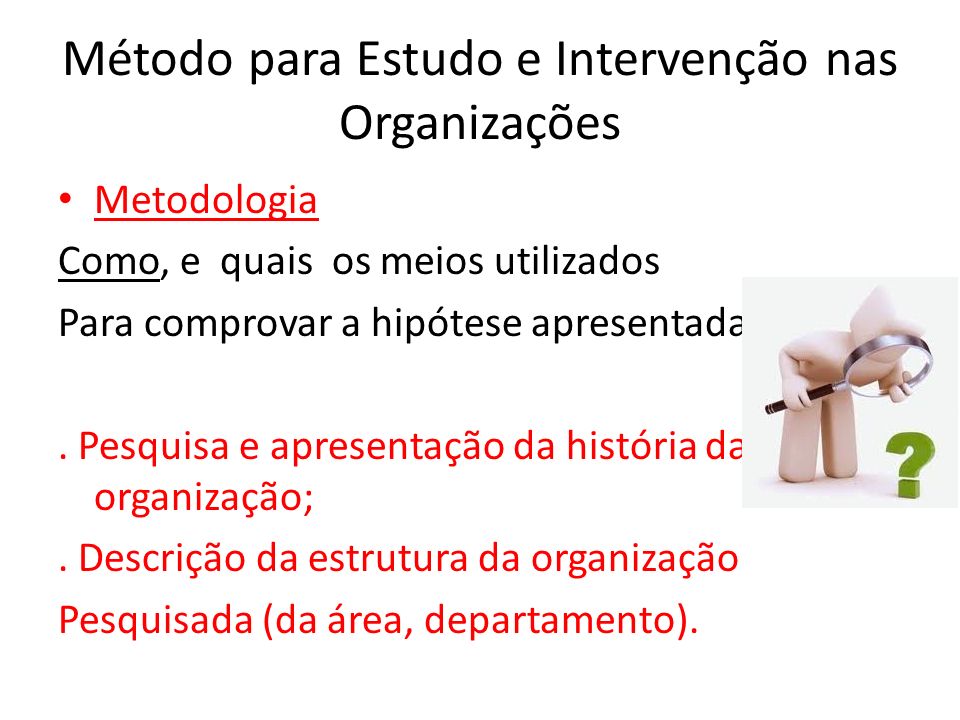 Método para Estudo e Intervenção nas Organizações Metodologia Como, e quais os meios utilizados Para comprovar a hipótese apresentada .