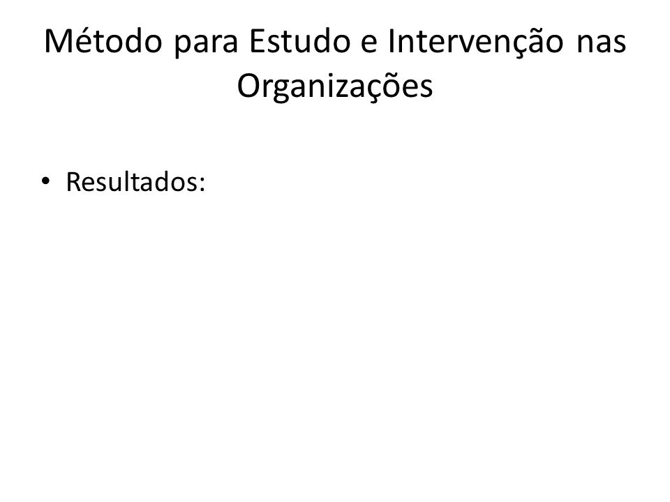 Método para Estudo e Intervenção nas Organizações Resultados: