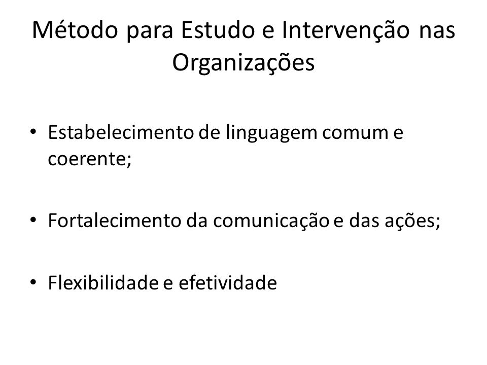 Método para Estudo e Intervenção nas Organizações Estabelecimento de linguagem comum e coerente; Fortalecimento da comunicação e das ações; Flexibilidade e efetividade
