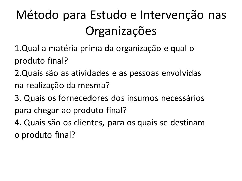 Método para Estudo e Intervenção nas Organizações 1.Qual a matéria prima da organização e qual o produto final.
