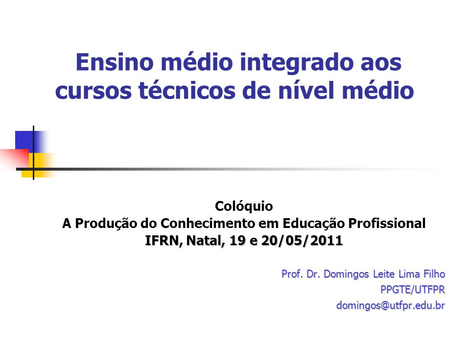 Ensino médio integrado aos cursos técnicos de nível médio Colóquio A Produção do Conhecimento em Educação Profissional IFRN, Natal, 19 e 20/05/2011 Prof.