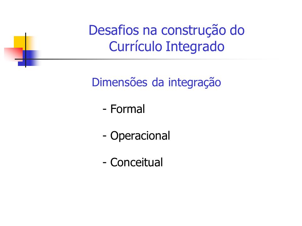 Desafios na construção do Currículo Integrado Dimensões da integração - Formal - Operacional - Conceitual