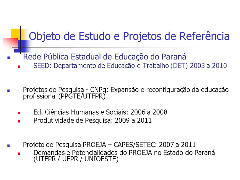 Objeto de Estudo e Projetos de Referência Rede Pública Estadual de Educação do Paraná SEED: Departamento de Educação e Trabalho (DET) 2003 a 2010 Projetos de Pesquisa - CNPq: Expansão e reconfiguração da educação profissional (PPGTE/UTFPR) Ed.