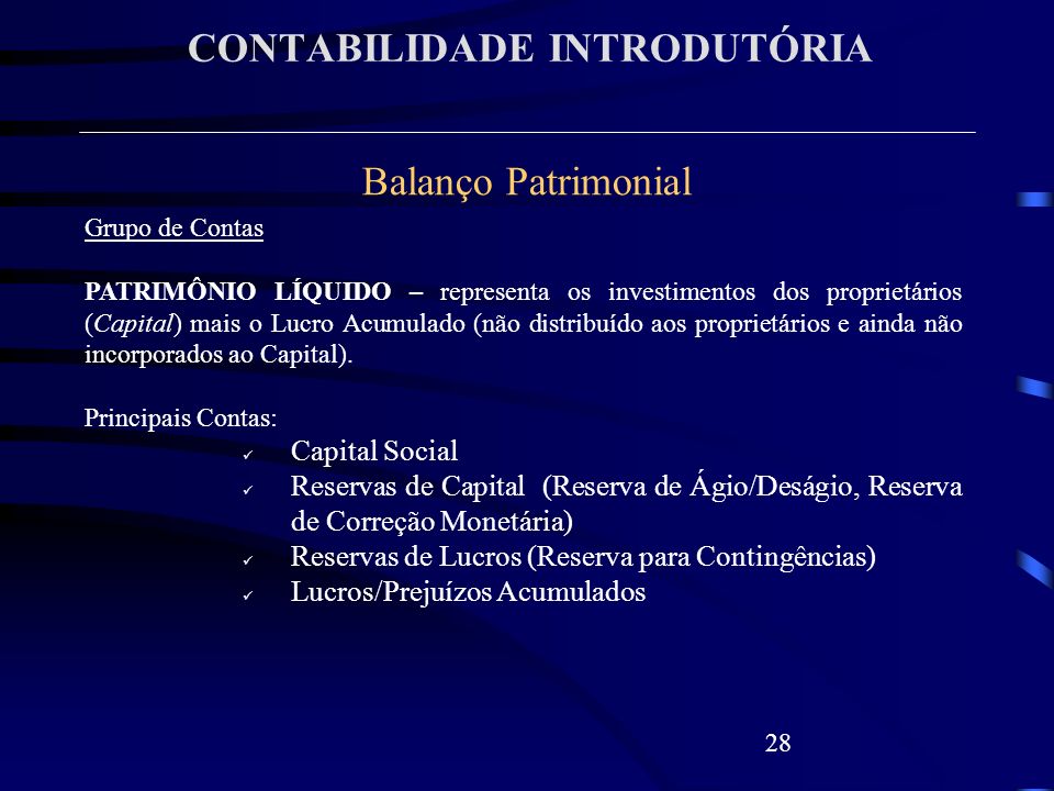 CONTABILIDADE INTRODUTÓRIA 28 Balanço Patrimonial Grupo de Contas PATRIMÔNIO LÍQUIDO – representa os investimentos dos proprietários (Capital) mais o Lucro Acumulado (não distribuído aos proprietários e ainda não incorporados ao Capital).