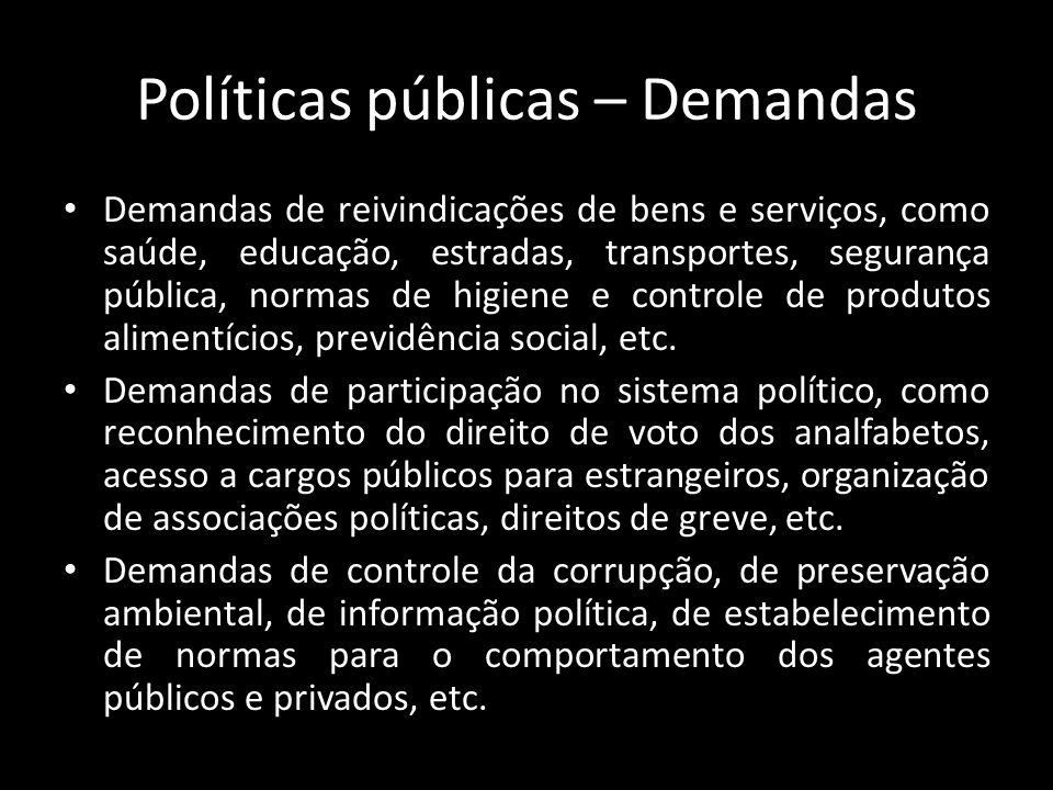 Políticas públicas – Demandas Demandas de reivindicações de bens e serviços, como saúde, educação, estradas, transportes, segurança pública, normas de higiene e controle de produtos alimentícios, previdência social, etc.