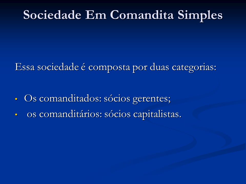 Sociedade Em Comandita Simples Essa sociedade é composta por duas categorias: Os comanditados: sócios gerentes; Os comanditados: sócios gerentes; os comanditários: sócios capitalistas.