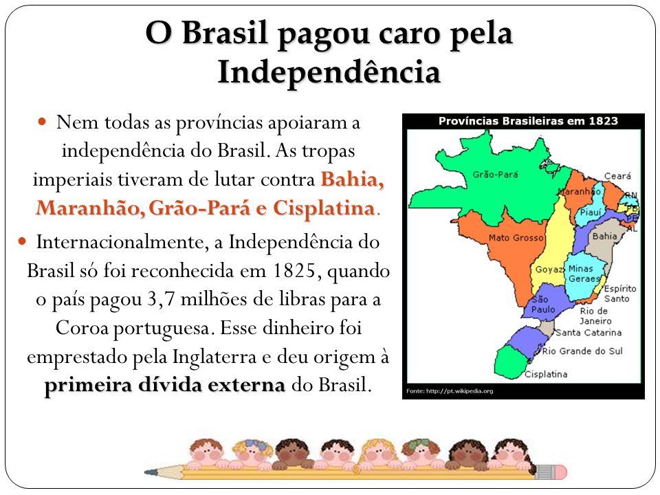 O Brasil pagou caro pela Independência Bahia, Maranhão, Grão-Pará e Cisplatina Nem todas as províncias apoiaram a independência do Brasil.