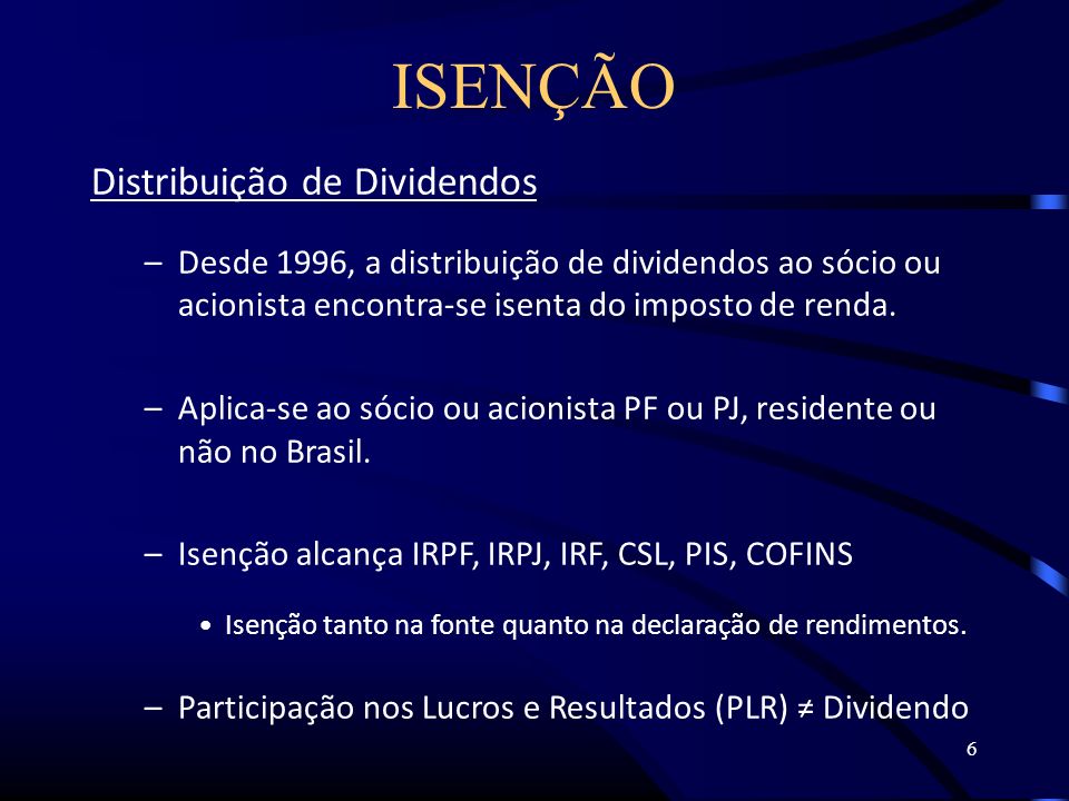 6 ISENÇÃO Distribuição de Dividendos –Desde 1996, a distribuição de dividendos ao sócio ou acionista encontra-se isenta do imposto de renda.
