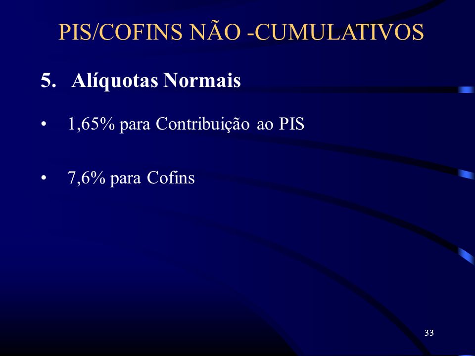 33 5. Alíquotas Normais 1,65% para Contribuição ao PIS 7,6% para Cofins PIS/COFINS NÃO -CUMULATIVOS