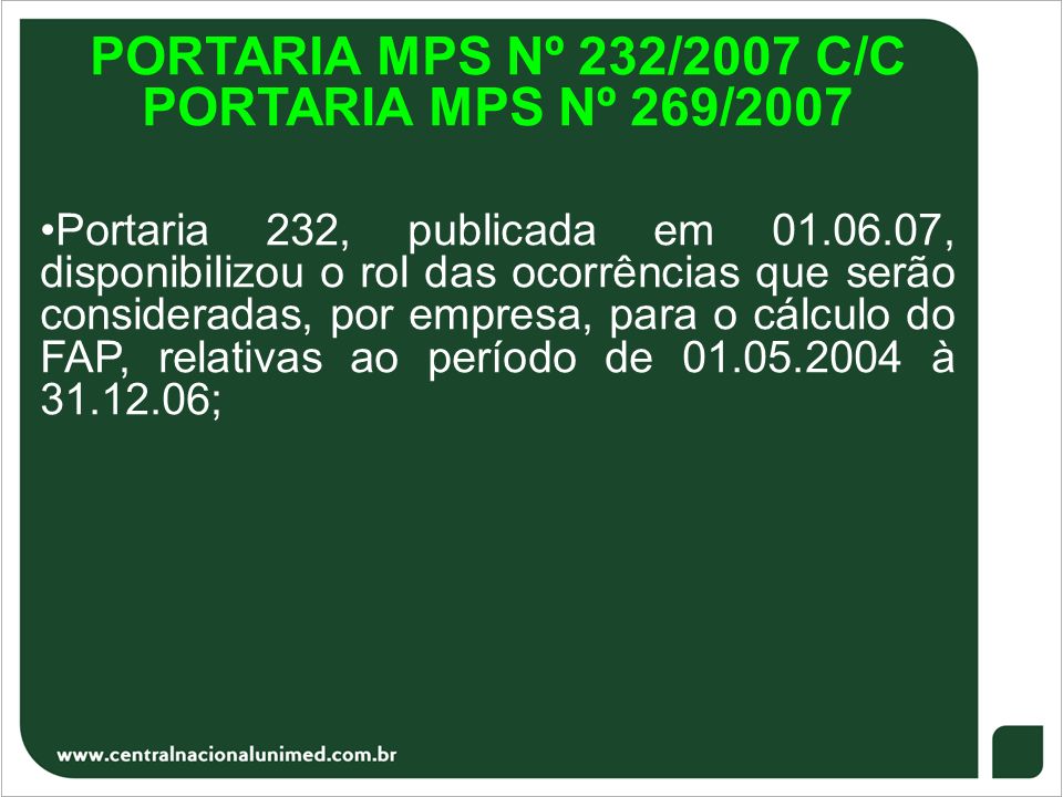 PORTARIA MPS Nº 232/2007 C/C PORTARIA MPS Nº 269/2007 Portaria 232, publicada em , disponibilizou o rol das ocorrências que serão consideradas, por empresa, para o cálculo do FAP, relativas ao período de à ;