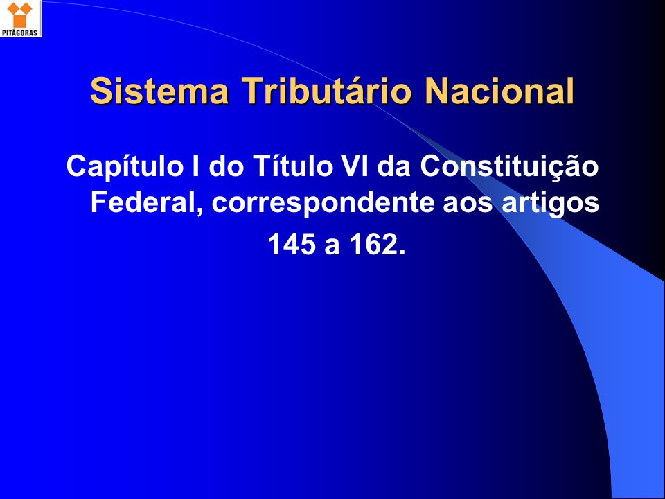 Sistema Tributário Nacional Capítulo I do Título VI da Constituição Federal, correspondente aos artigos 145 a 162.