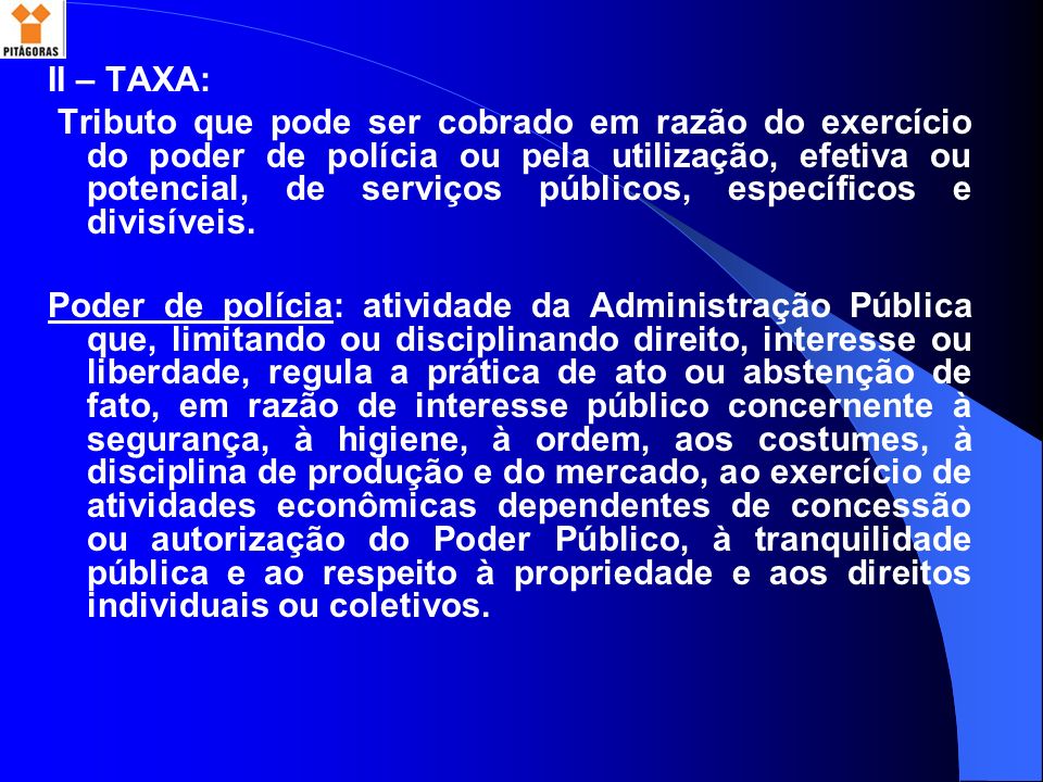 II – TAXA: Tributo que pode ser cobrado em razão do exercício do poder de polícia ou pela utilização, efetiva ou potencial, de serviços públicos, específicos e divisíveis.
