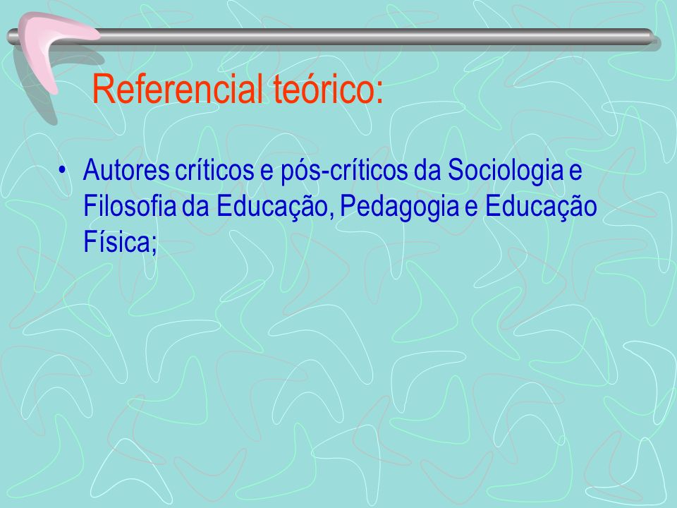 Referencial teórico: Autores críticos e pós-críticos da Sociologia e Filosofia da Educação, Pedagogia e Educação Física;