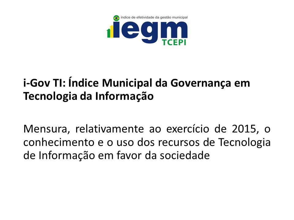 i-Gov TI: Índice Municipal da Governança em Tecnologia da Informação Mensura, relativamente ao exercício de 2015, o conhecimento e o uso dos recursos de Tecnologia de Informação em favor da sociedade