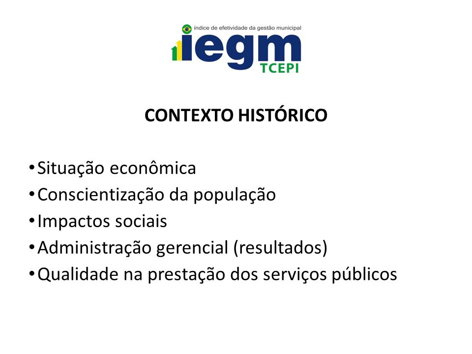 CONTEXTO HISTÓRICO Situação econômica Conscientização da população Impactos sociais Administração gerencial (resultados) Qualidade na prestação dos serviços públicos