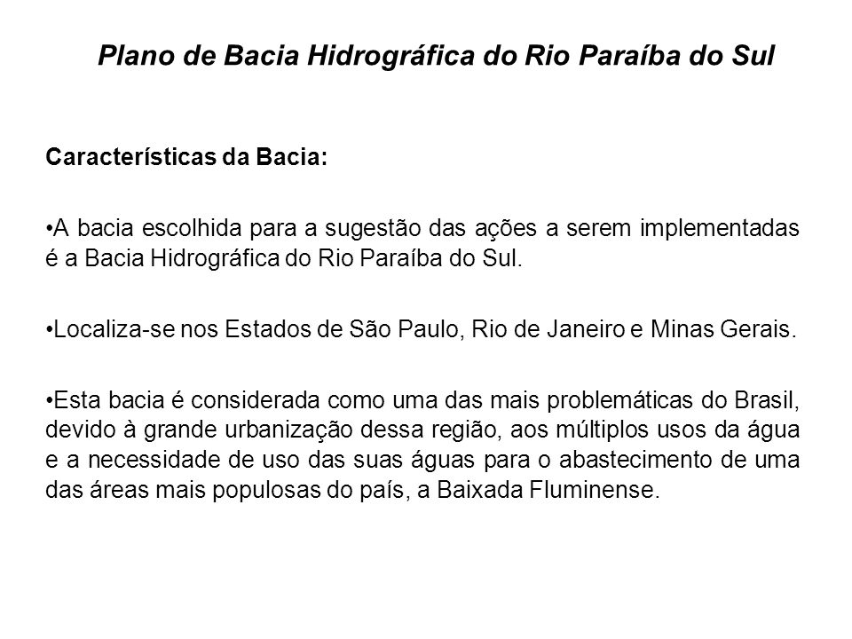 Plano de Bacia Hidrográfica do Rio Paraíba do Sul Características da Bacia: A bacia escolhida para a sugestão das ações a serem implementadas é a Bacia Hidrográfica do Rio Paraíba do Sul.