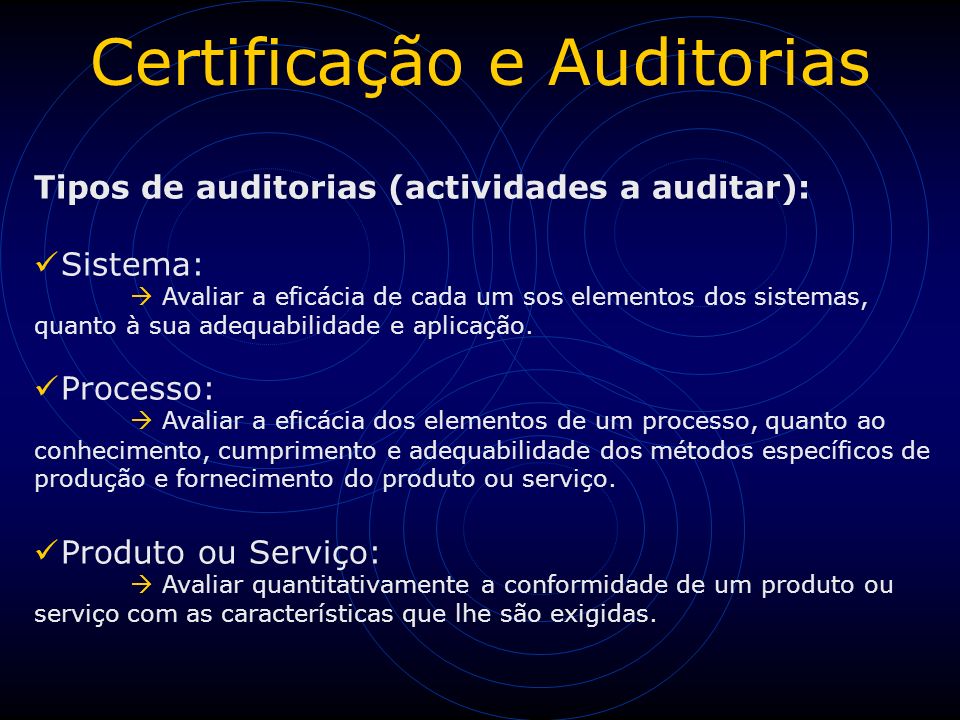 Certificação e Auditorias Tipos de auditorias (actividades a auditar): Sistema:  Avaliar a eficácia de cada um sos elementos dos sistemas, quanto à sua adequabilidade e aplicação.