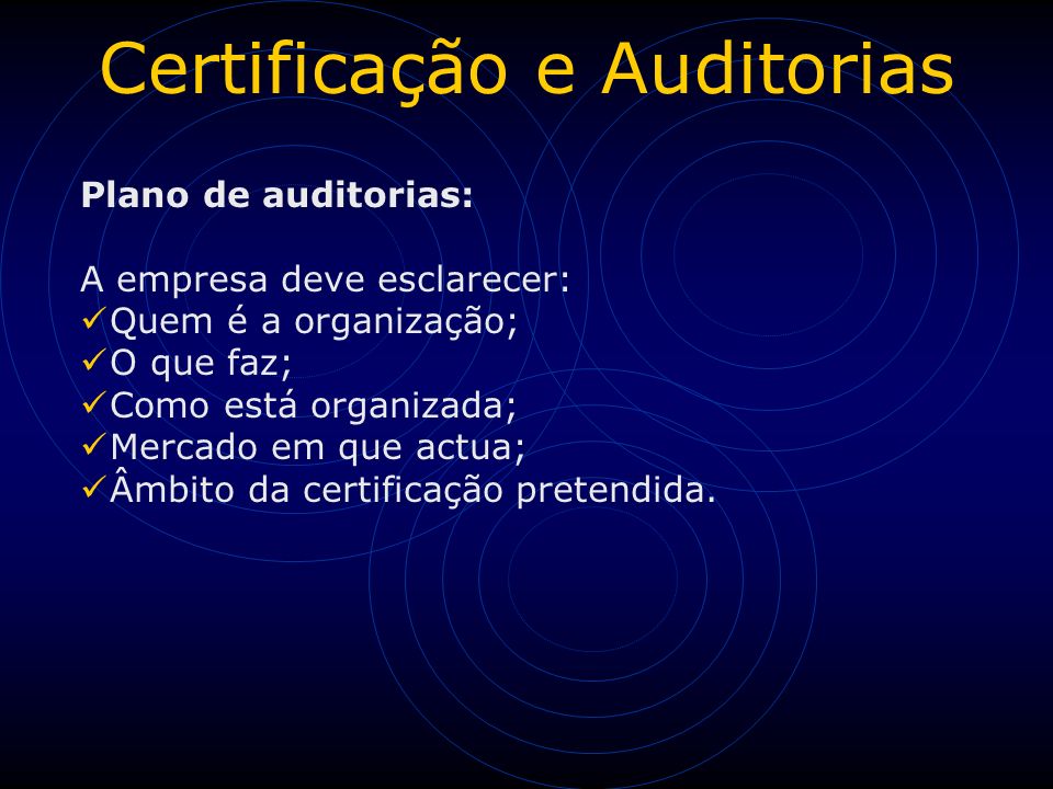 Certificação e Auditorias Plano de auditorias: A empresa deve esclarecer: Quem é a organização; O que faz; Como está organizada; Mercado em que actua; Âmbito da certificação pretendida.