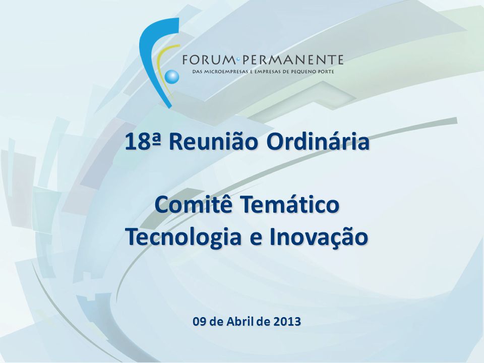18ª Reunião Ordinária Comitê Temático Tecnologia e Inovação 09 de Abril de 2013