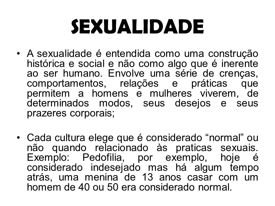 SEXUALIDADE A sexualidade é entendida como uma construção histórica e social e não como algo que é inerente ao ser humano.