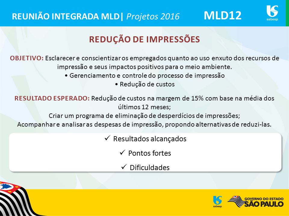 REUNIÃO INTEGRADA MLD| Projetos 2016 MLD12 REDUÇÃO DE IMPRESSÕES OBJETIVO: Esclarecer e conscientizar os empregados quanto ao uso enxuto dos recursos de impressão e seus impactos positivos para o meio ambiente.