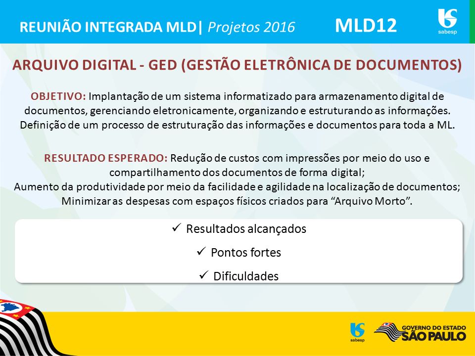 REUNIÃO INTEGRADA MLD| Projetos 2016 MLD12 ARQUIVO DIGITAL - GED (GESTÃO ELETRÔNICA DE DOCUMENTOS) OBJETIVO: Implantação de um sistema informatizado para armazenamento digital de documentos, gerenciando eletronicamente, organizando e estruturando as informações.