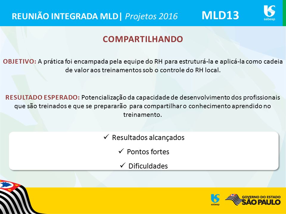 REUNIÃO INTEGRADA MLD| Projetos 2016 MLD13 COMPARTILHANDO OBJETIVO: A prática foi encampada pela equipe do RH para estruturá-la e aplicá-la como cadeia de valor aos treinamentos sob o controle do RH local.