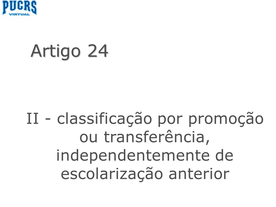 II - classificação por promoção ou transferência, independentemente de escolarização anterior Artigo 24