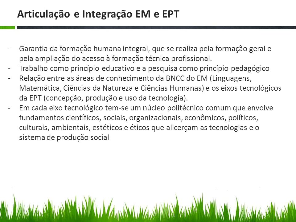 Articulação e Integração EM e EPT -Garantia da formação humana integral, que se realiza pela formação geral e pela ampliação do acesso à formação técnica profissional.
