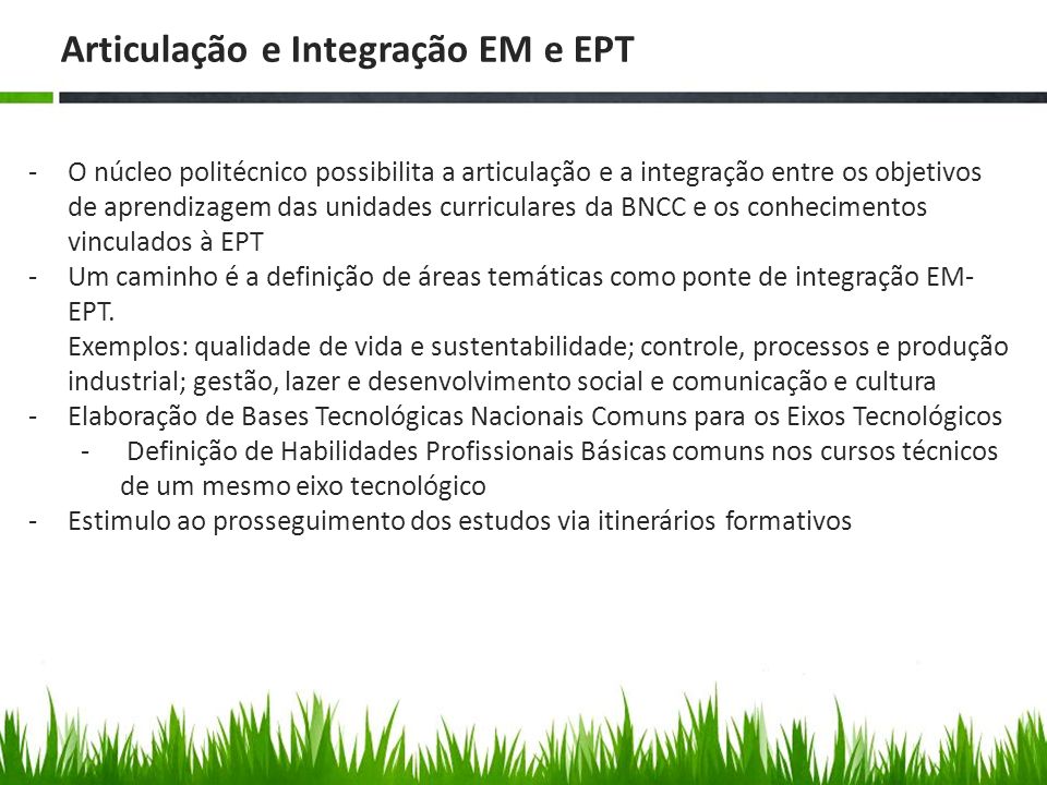 Articulação e Integração EM e EPT -O núcleo politécnico possibilita a articulação e a integração entre os objetivos de aprendizagem das unidades curriculares da BNCC e os conhecimentos vinculados à EPT -Um caminho é a definição de áreas temáticas como ponte de integração EM- EPT.