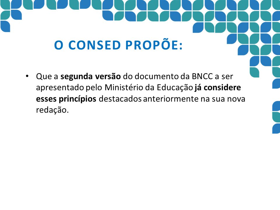 O CONSED PROPÕE: Que a segunda versão do documento da BNCC a ser apresentado pelo Ministério da Educação já considere esses princípios destacados anteriormente na sua nova redação.