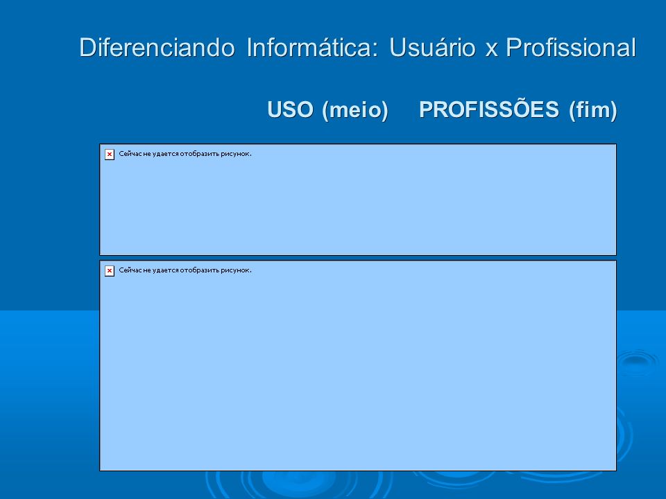 Diferenciando Informática: Usuário x Profissional USO (meio) PROFISSÕES (fim) USO (meio) PROFISSÕES (fim)