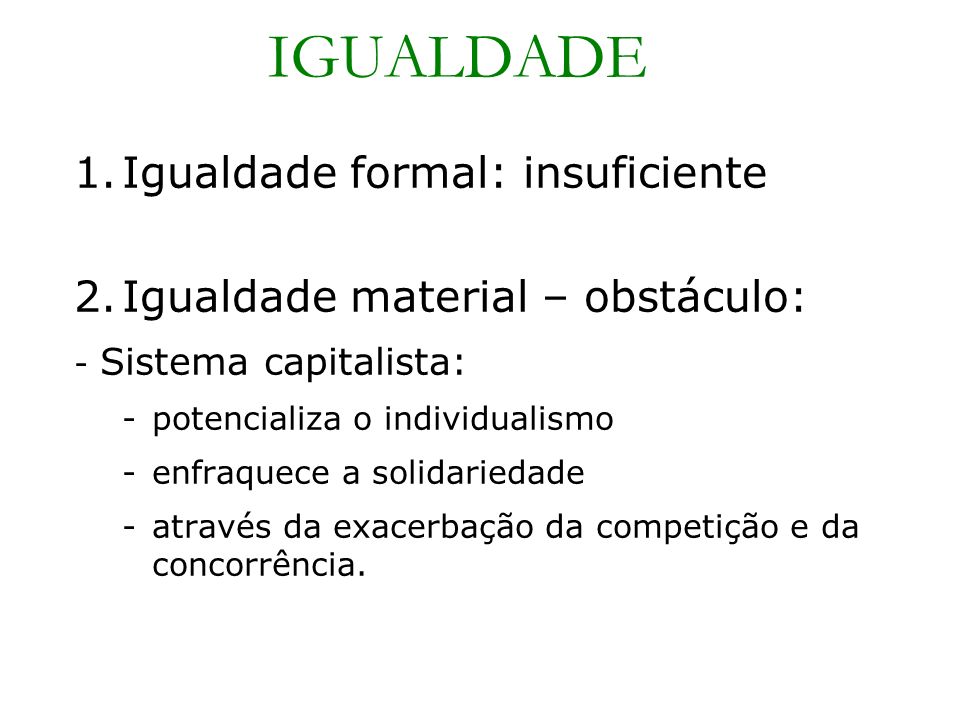 1.Igualdade formal: insuficiente 2.Igualdade material – obstáculo: - Sistema capitalista: -potencializa o individualismo -enfraquece a solidariedade -através da exacerbação da competição e da concorrência.
