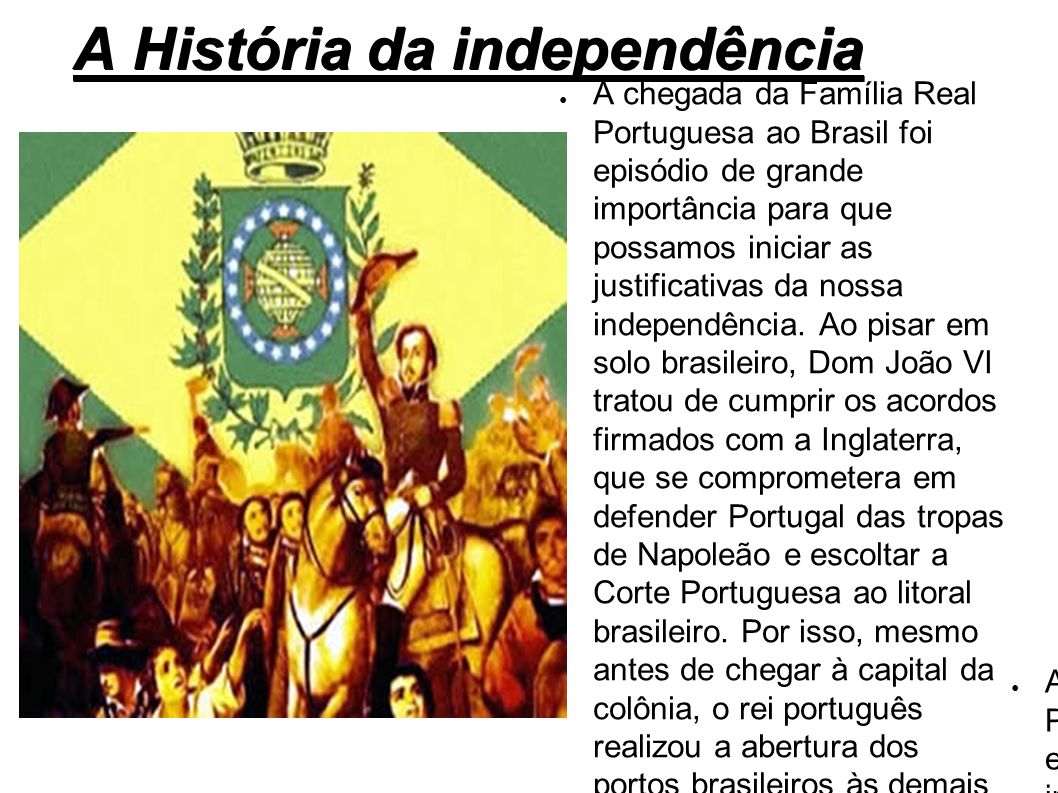 A História da independência ● A chegada da Família Real Portuguesa ao Brasil foi episódio de grande importância para que possamos iniciar as justificativas da nossa independência.