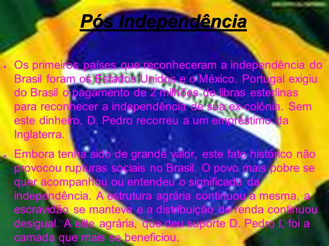 Pós Independência ● Os primeiros países que reconheceram a independência do Brasil foram os Estados Unidos e o México.
