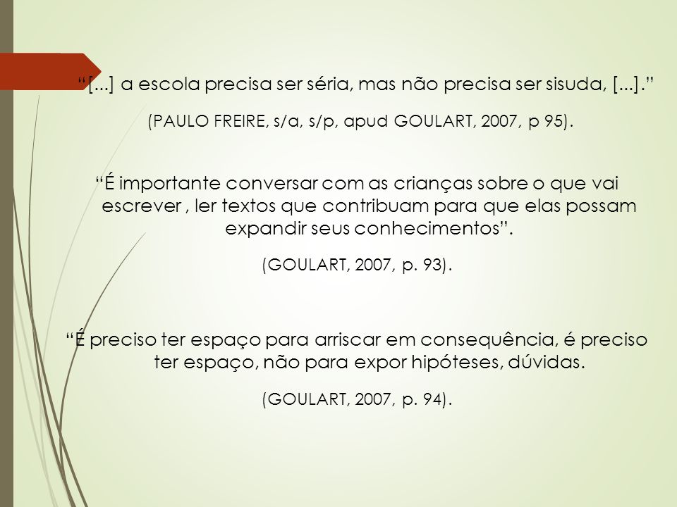 [...] a escola precisa ser séria, mas não precisa ser sisuda, [...]. (PAULO FREIRE, s/a, s/p, apud GOULART, 2007, p 95).