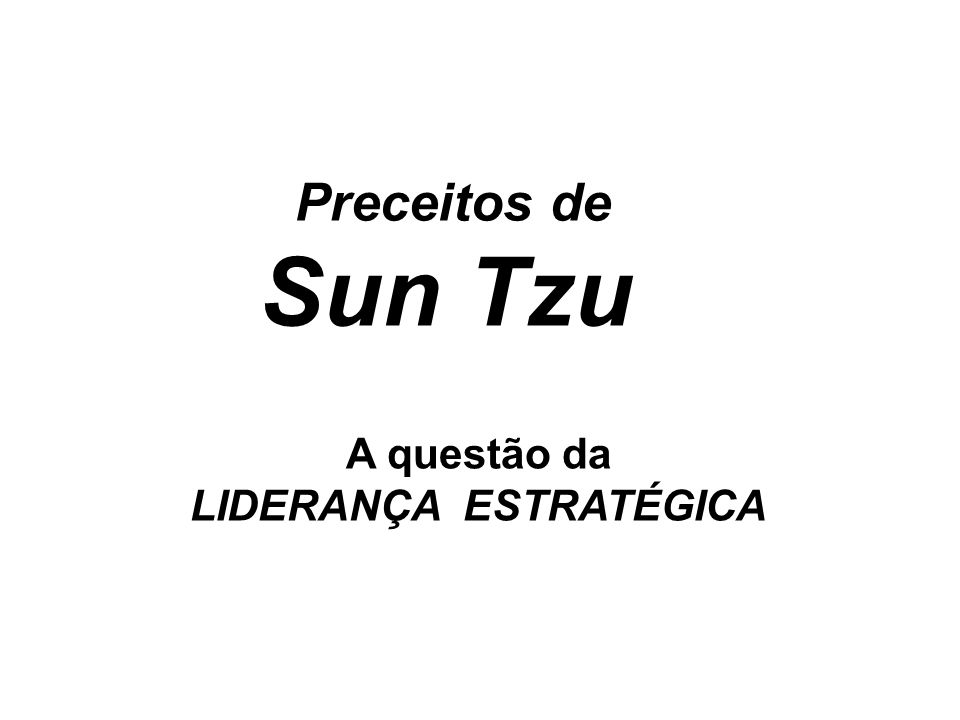 A questão da LIDERANÇA ESTRATÉGICA Preceitos de Sun Tzu