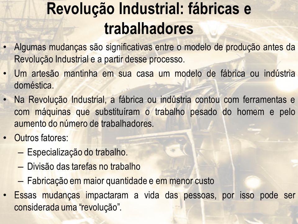 Revolução Industrial: fábricas e trabalhadores Algumas mudanças são significativas entre o modelo de produção antes da Revolução Industrial e a partir desse processo.